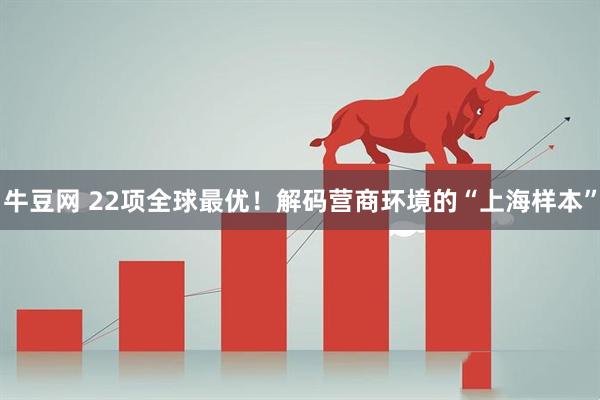 牛豆网 22项全球最优！解码营商环境的“上海样本”