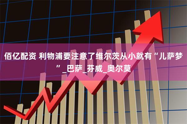 佰亿配资 利物浦要注意了维尔茨从小就有“儿萨梦”_巴萨_芬威_奥尔莫
