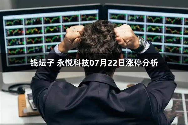 钱坛子 永悦科技07月22日涨停分析