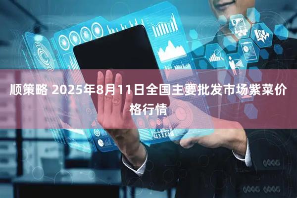顺策略 2025年8月11日全国主要批发市场紫菜价格行情