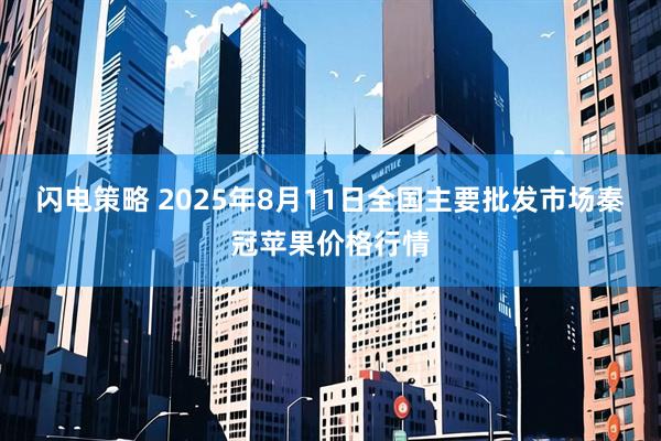 闪电策略 2025年8月11日全国主要批发市场秦冠苹果价格行情