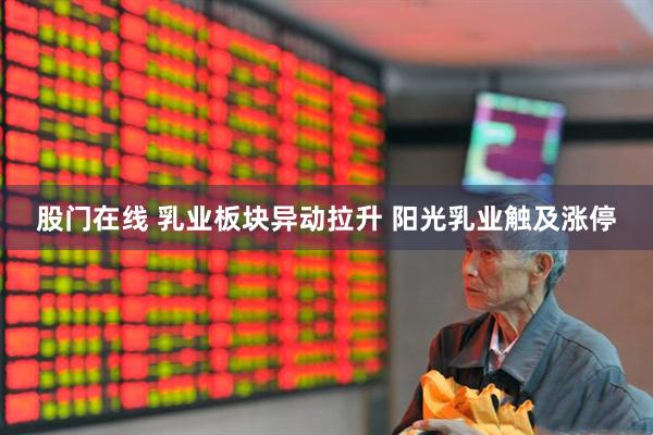 股门在线 乳业板块异动拉升 阳光乳业触及涨停