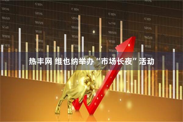 热丰网 维也纳举办“市场长夜”活动