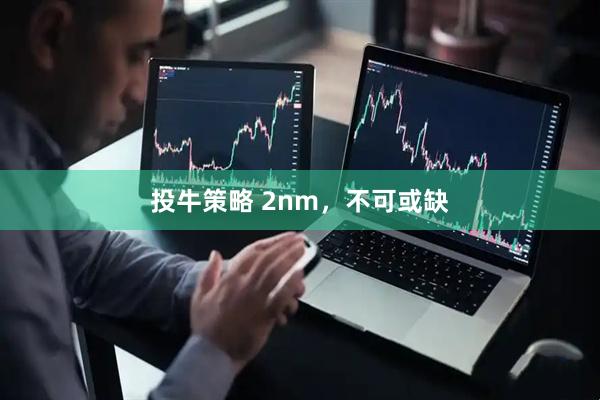 投牛策略 2nm，不可或缺