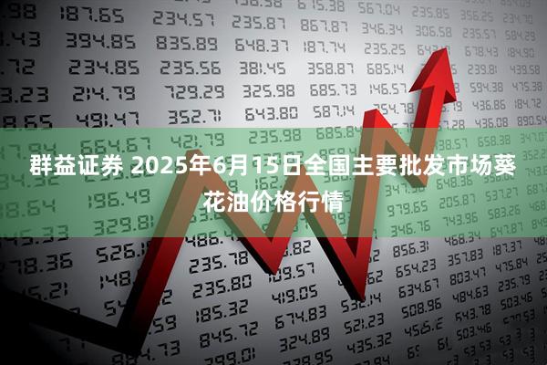群益证券 2025年6月15日全国主要批发市场葵花油价格行情