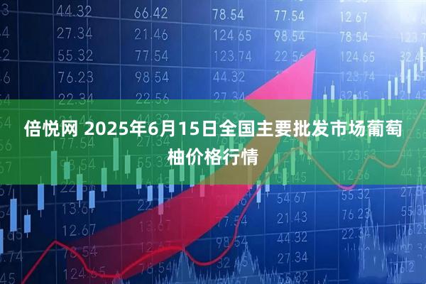 倍悦网 2025年6月15日全国主要批发市场葡萄柚价格行情