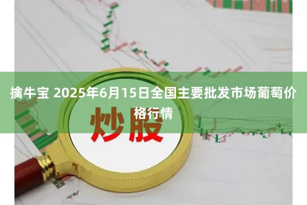 擒牛宝 2025年6月15日全国主要批发市场葡萄价格行情