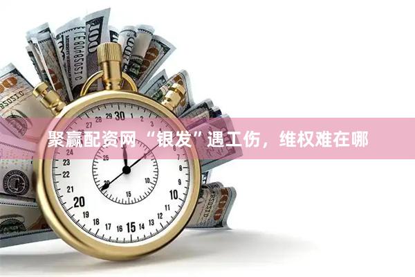聚赢配资网 “银发”遇工伤,维权难在哪