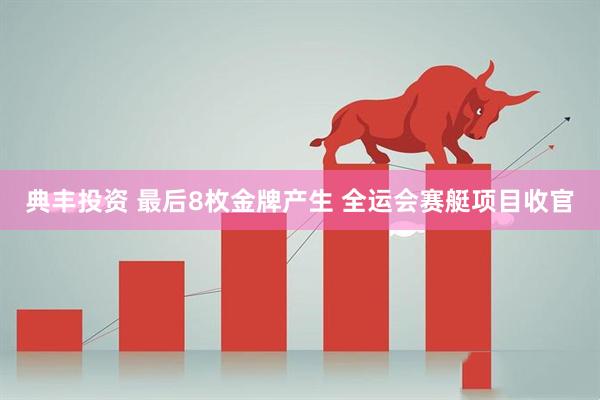 典丰投资 最后8枚金牌产生 全运会赛艇项目收官