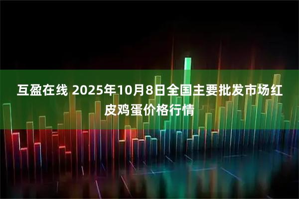 互盈在线 2025年10月8日全国主要批发市场红皮鸡蛋价格行情