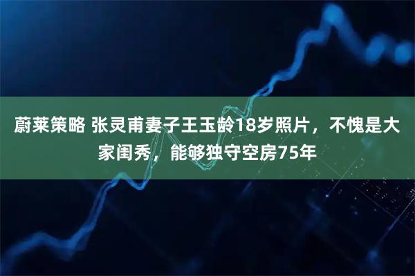 蔚莱策略 张灵甫妻子王玉龄18岁照片，不愧是大家闺秀，能够独守空房75年