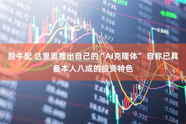 股牛配 达里奥推出自己的“AI克隆体” 自称已具备本人八成的投资特色