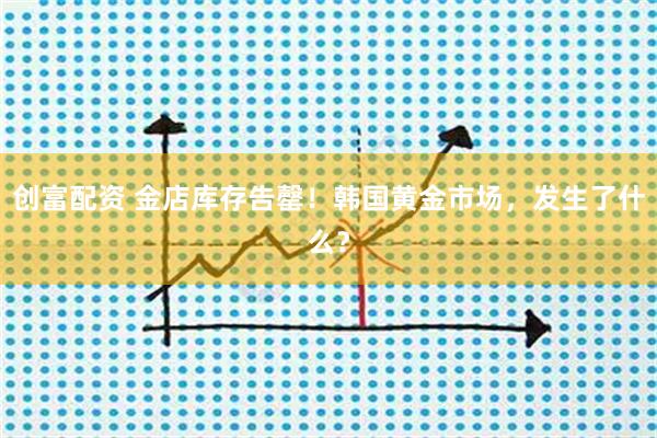 创富配资 金店库存告罄！韩国黄金市场，发生了什么？