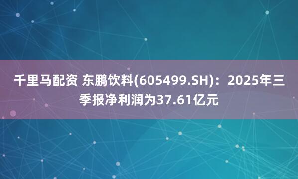 千里马配资 东鹏饮料(605499.SH)：2025年三季报净利润为37.61亿元