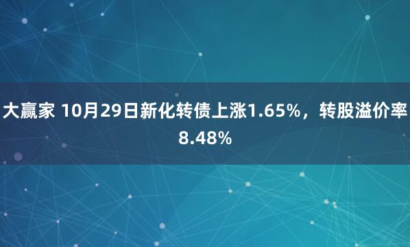 大赢家 10月29日新化转债上涨1.65%，转股溢价率8.48%
