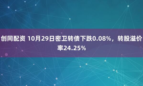 创同配资 10月29日密卫转债下跌0.08%，转股溢价率24.25%