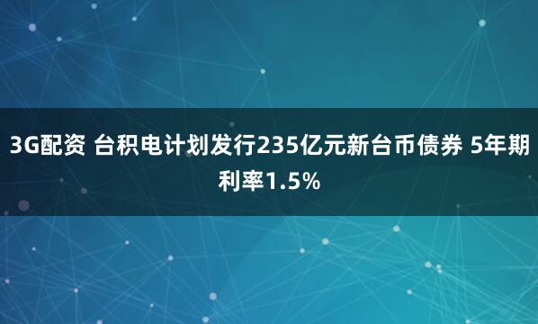 3G配资 台积电计划发行235亿元新台币债券 5年期利率1.5%