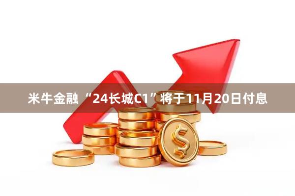 米牛金融 “24长城C1”将于11月20日付息