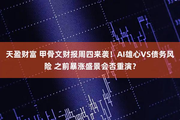 天盈财富 甲骨文财报周四来袭！AI雄心VS债务风险 之前暴涨盛景会否重演？