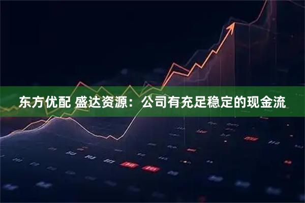 东方优配 盛达资源：公司有充足稳定的现金流