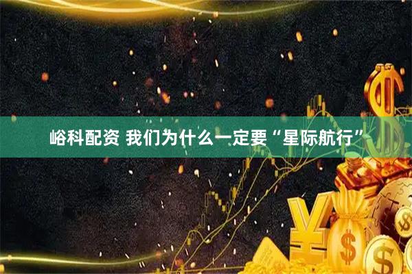 峪科配资 我们为什么一定要“星际航行”