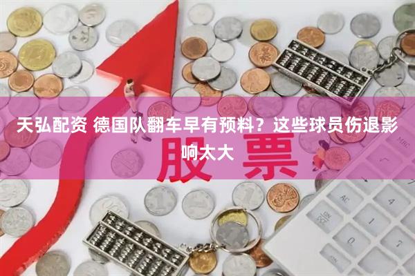 天弘配资 德国队翻车早有预料？这些球员伤退影响太大